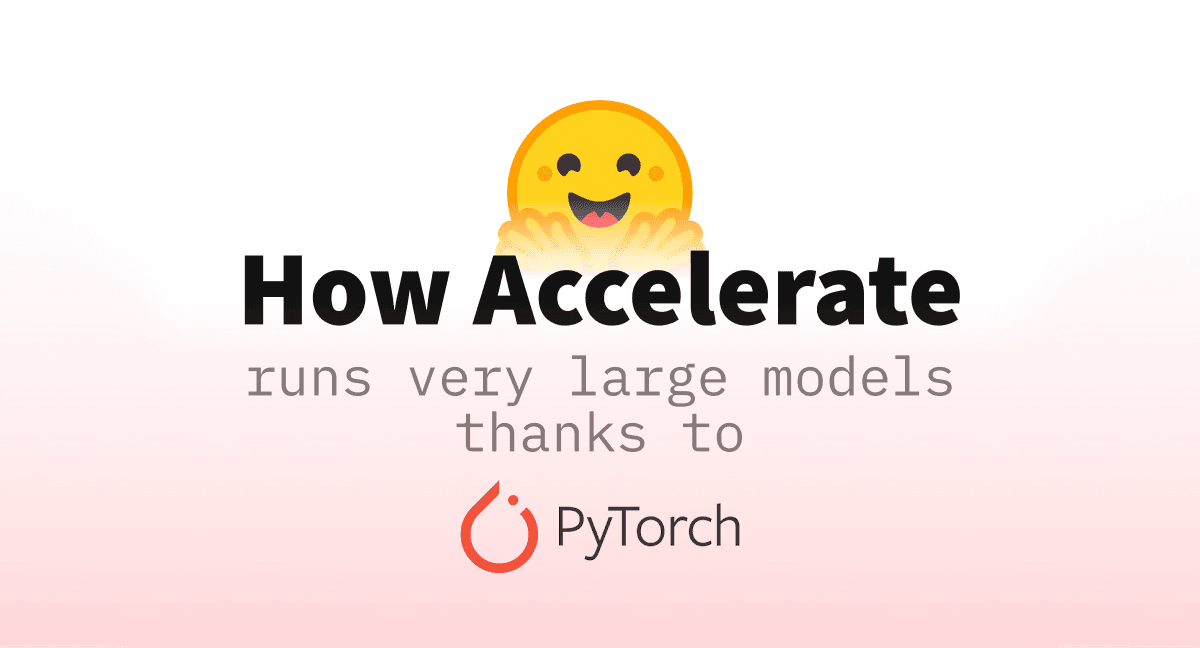 How 🤗 Accelerate runs very large models thanks to PyTorch